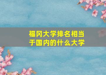 福冈大学排名相当于国内的什么大学