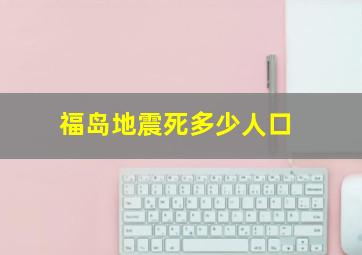 福岛地震死多少人口