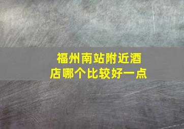 福州南站附近酒店哪个比较好一点