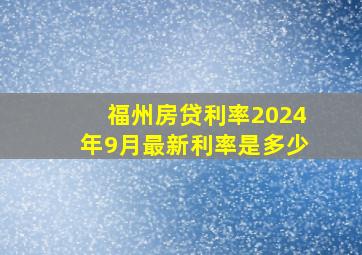 福州房贷利率2024年9月最新利率是多少