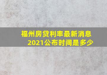 福州房贷利率最新消息2021公布时间是多少