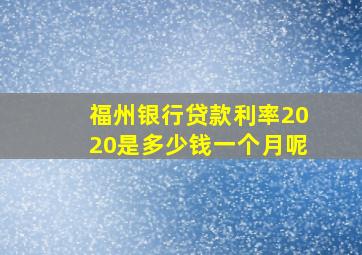 福州银行贷款利率2020是多少钱一个月呢