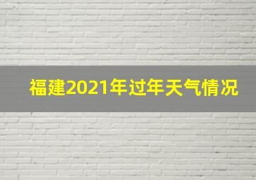 福建2021年过年天气情况