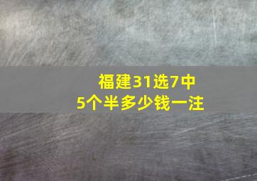 福建31选7中5个半多少钱一注