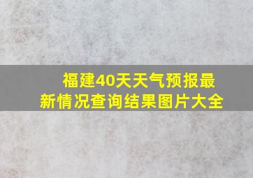 福建40天天气预报最新情况查询结果图片大全