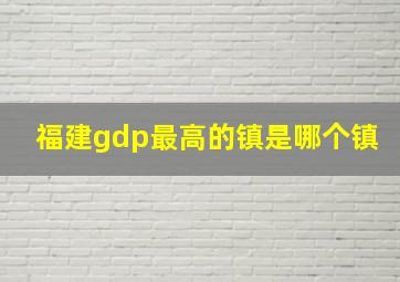 福建gdp最高的镇是哪个镇