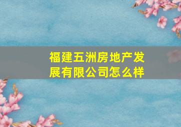 福建五洲房地产发展有限公司怎么样