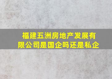 福建五洲房地产发展有限公司是国企吗还是私企