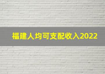 福建人均可支配收入2022