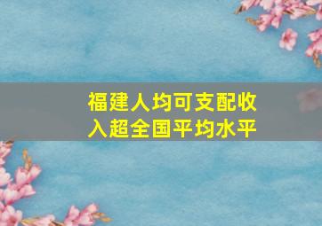 福建人均可支配收入超全国平均水平