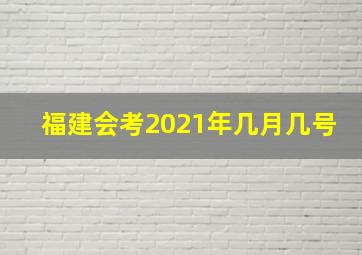 福建会考2021年几月几号