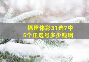 福建体彩31选7中5个正选号多少钱啊