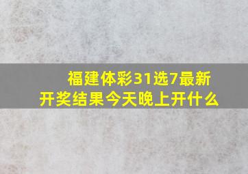 福建体彩31选7最新开奖结果今天晚上开什么