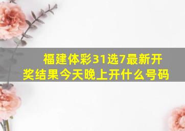 福建体彩31选7最新开奖结果今天晚上开什么号码