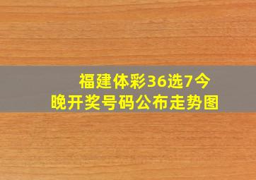 福建体彩36选7今晚开奖号码公布走势图