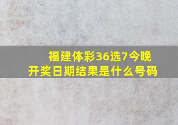 福建体彩36选7今晚开奖日期结果是什么号码