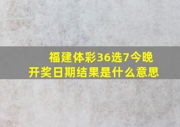 福建体彩36选7今晚开奖日期结果是什么意思