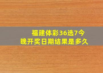 福建体彩36选7今晚开奖日期结果是多久