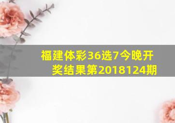 福建体彩36选7今晚开奖结果第2018124期