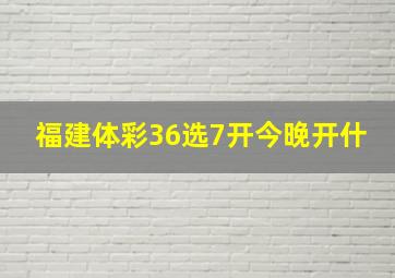 福建体彩36选7开今晚开什