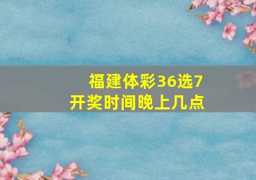 福建体彩36选7开奖时间晚上几点