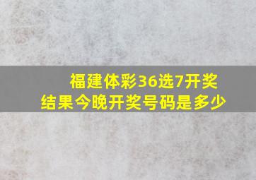 福建体彩36选7开奖结果今晚开奖号码是多少