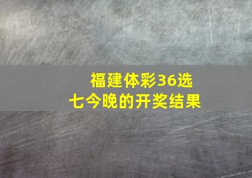 福建体彩36选七今晚的开奖结果