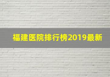 福建医院排行榜2019最新