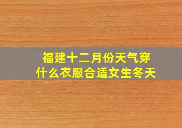 福建十二月份天气穿什么衣服合适女生冬天