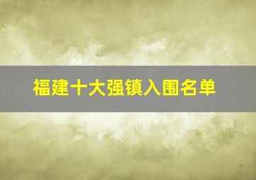 福建十大强镇入围名单