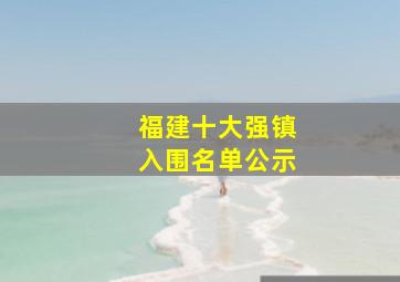 福建十大强镇入围名单公示