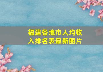 福建各地市人均收入排名表最新图片