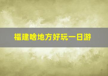 福建啥地方好玩一日游