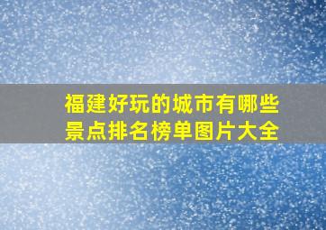 福建好玩的城市有哪些景点排名榜单图片大全