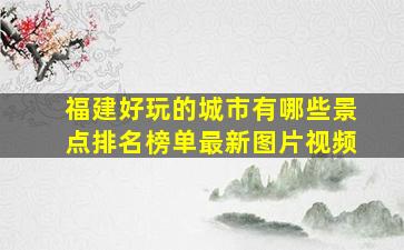 福建好玩的城市有哪些景点排名榜单最新图片视频