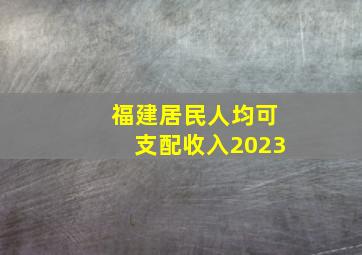 福建居民人均可支配收入2023