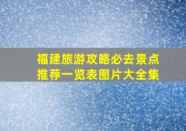 福建旅游攻略必去景点推荐一览表图片大全集