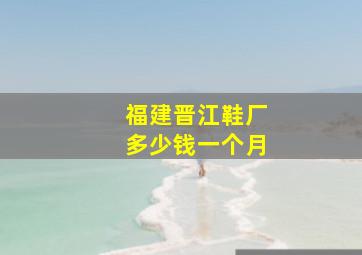 福建晋江鞋厂多少钱一个月