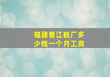 福建晋江鞋厂多少钱一个月工资