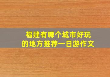 福建有哪个城市好玩的地方推荐一日游作文