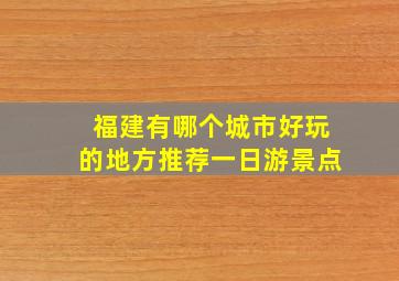 福建有哪个城市好玩的地方推荐一日游景点