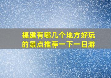 福建有哪几个地方好玩的景点推荐一下一日游