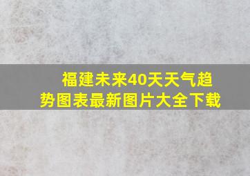 福建未来40天天气趋势图表最新图片大全下载