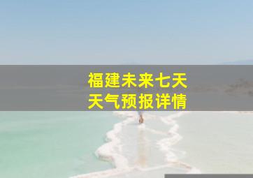 福建未来七天天气预报详情