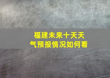 福建未来十天天气预报情况如何看