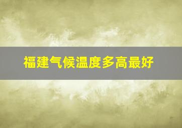 福建气候温度多高最好