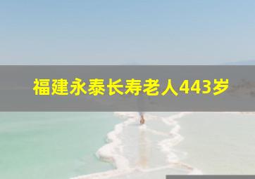 福建永泰长寿老人443岁