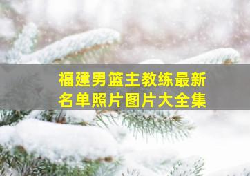 福建男篮主教练最新名单照片图片大全集