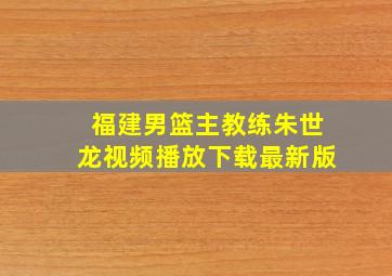 福建男篮主教练朱世龙视频播放下载最新版