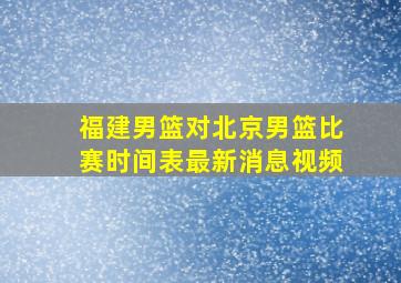 福建男篮对北京男篮比赛时间表最新消息视频